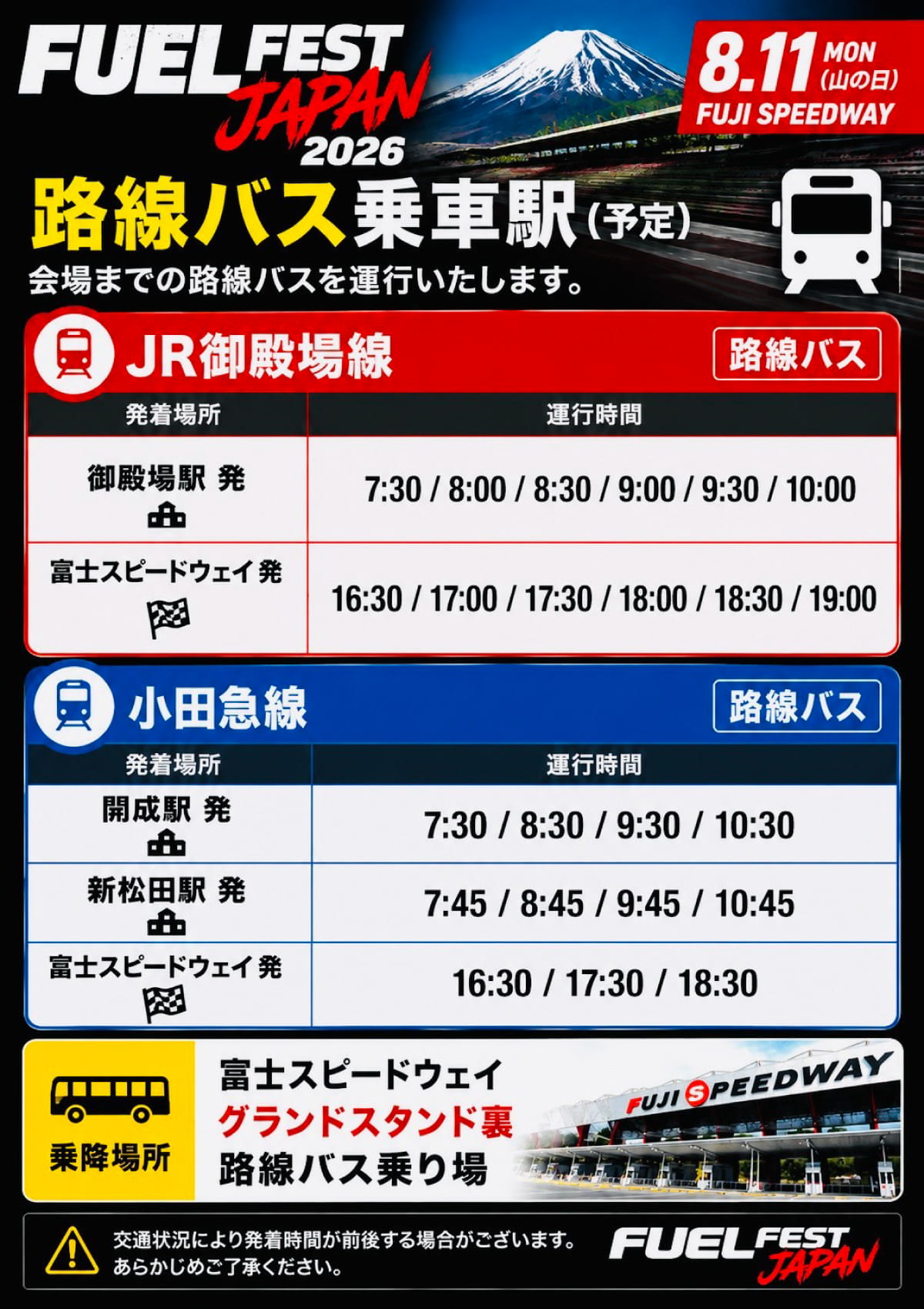 バス乗車駅（予定）／会場までの路線バスを運行いたします／JR御殿場線（路線バス）の御殿場駅発は7:30/8:00/8:30/9:00/9:30/10:00の6本、富士スピードウェイ発は16:30/17:00/17:30/18:00/18:30/19:00の6本です。小田急線（路線バス）の開成駅発は7:30/8:30/9:30/10:30の4本、新松田駅発は7:45/8:45/9:45/10:45の4本、富士スピードウェイ発は16:30/17:30/18:30の3本です。